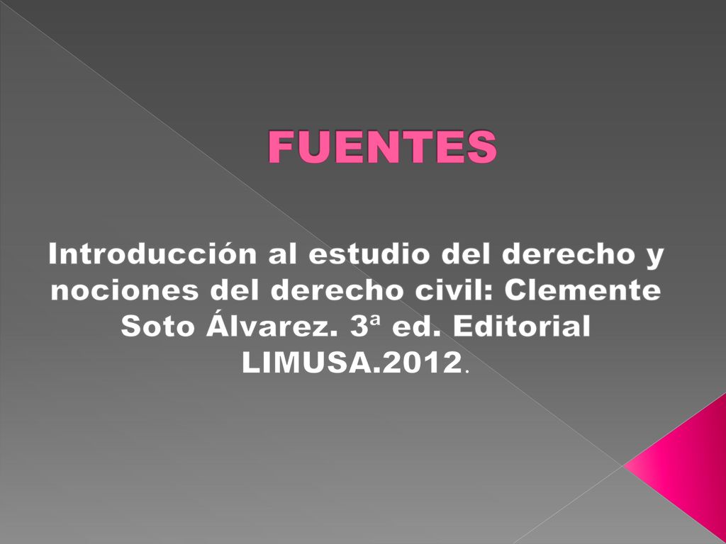 FUENTES Introducción al estudio del derecho y nociones del derecho civil: Clemente Soto Álvarez.