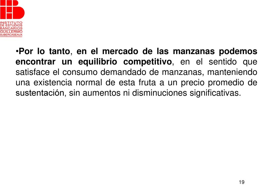Por lo tanto, en el mercado de las manzanas podemos encontrar un equilibrio competitivo, en el sentido que satisface el consumo demandado de manzanas, manteniendo una existencia normal de esta fruta a un precio promedio de sustentación, sin aumentos ni disminuciones significativas.