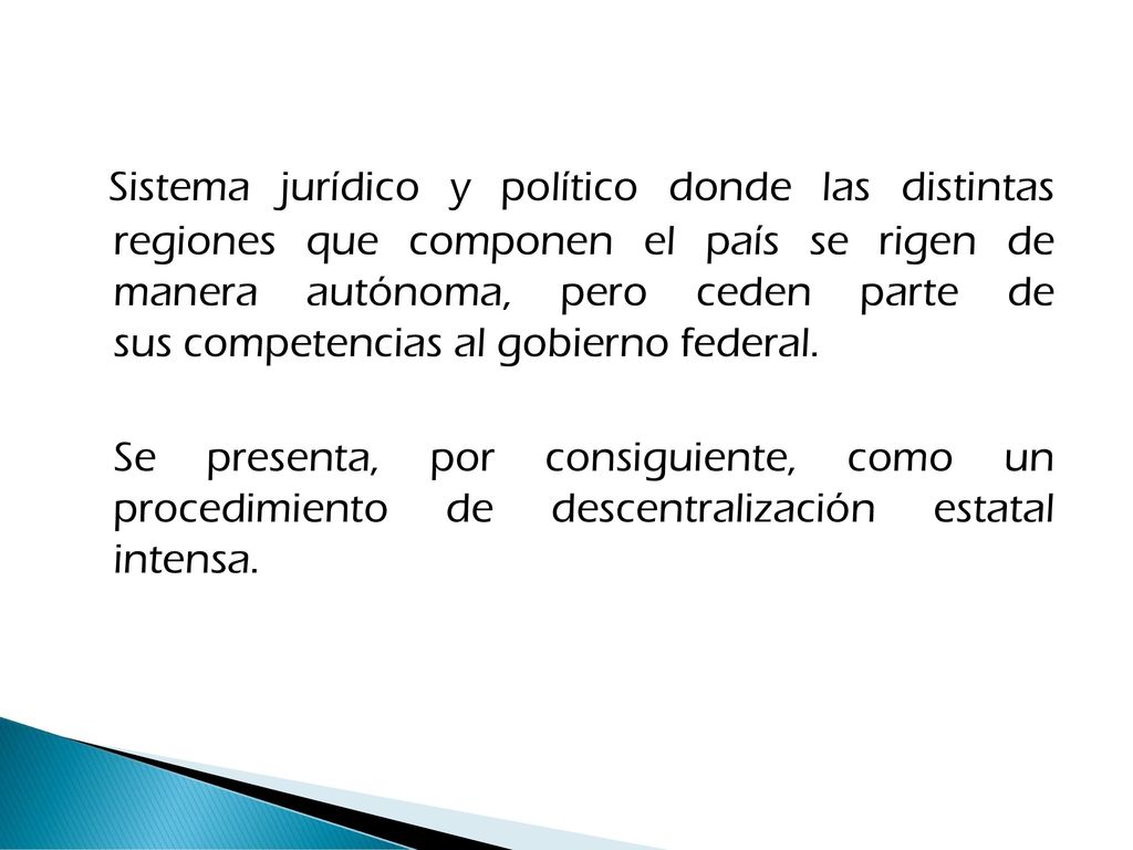 Sistema jurídico y político donde las distintas regiones que componen el país se rigen de manera autónoma, pero ceden parte de sus competencias al gobierno federal.
