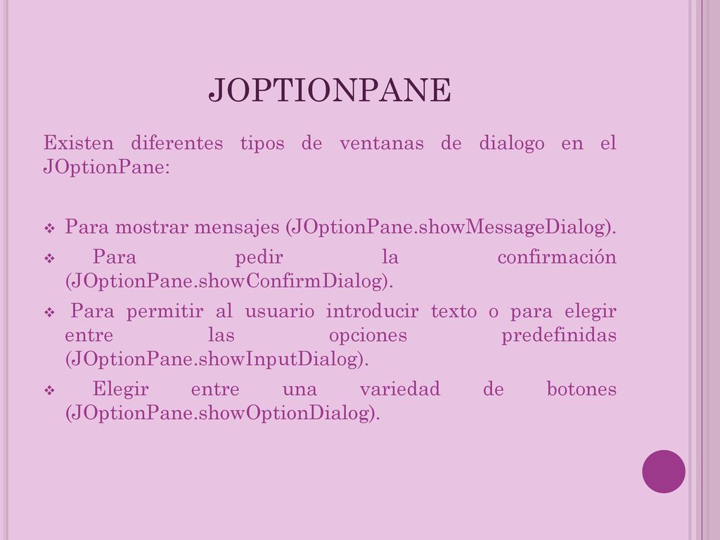 JOPTIONPANE Existen diferentes tipos de ventanas de dialogo en el JOptionPane: Para mostrar mensajes (JOptionPane.showMessageDialog).