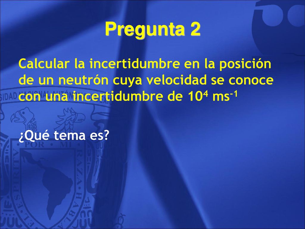 Pregunta 2 Calcular la incertidumbre en la posición de un neutrón cuya velocidad se conoce con una incertidumbre de 104 ms-1.