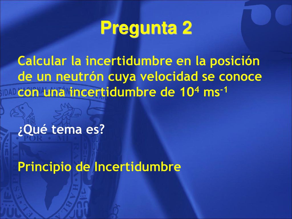 Pregunta 2 Calcular la incertidumbre en la posición de un neutrón cuya velocidad se conoce con una incertidumbre de 104 ms-1.