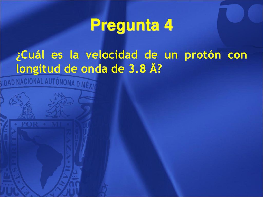 Pregunta 4 ¿Cuál es la velocidad de un protón con longitud de onda de 3.8 Å