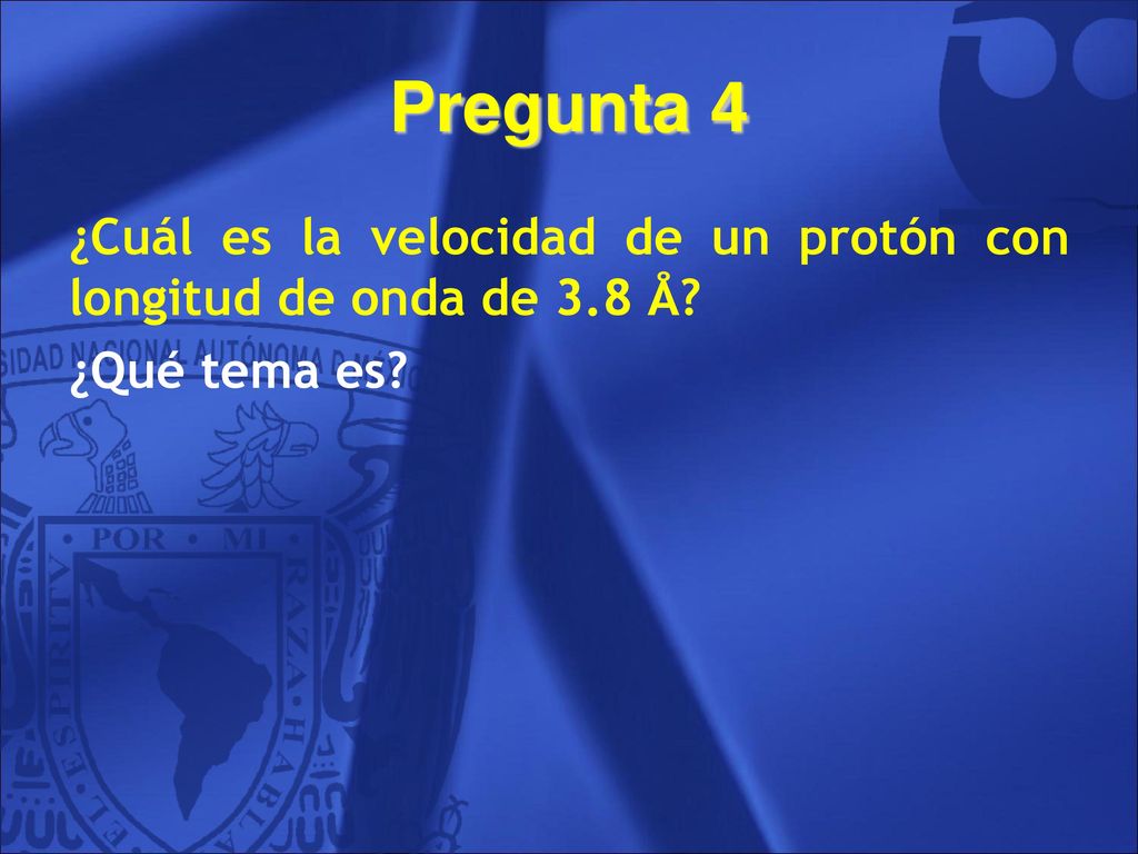 Pregunta 4 ¿Cuál es la velocidad de un protón con longitud de onda de 3.8 Å ¿Qué tema es