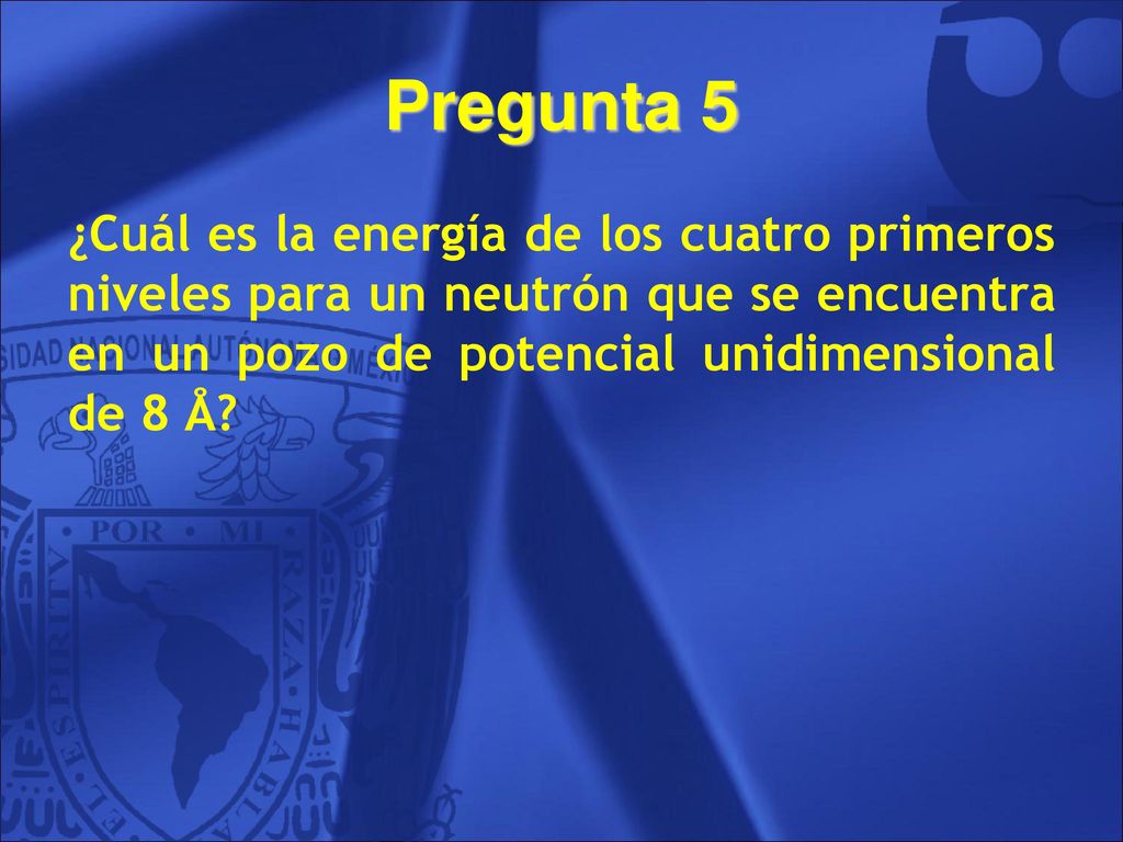 Pregunta 5 ¿Cuál es la energía de los cuatro primeros niveles para un neutrón que se encuentra en un pozo de potencial unidimensional de 8 Å