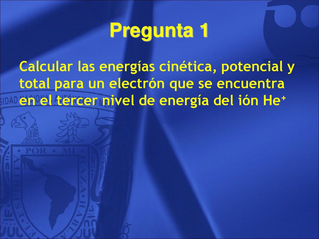 Pregunta 1 Calcular las energías cinética, potencial y total para un electrón que se encuentra en el tercer nivel de energía del ión He+