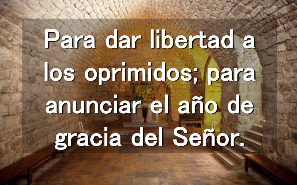 Para dar libertad a los oprimidos; para anunciar el año de gracia del Señor.