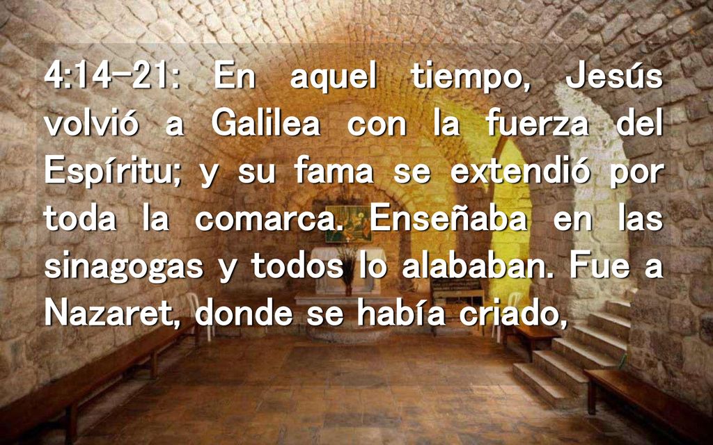 4:14-21: En aquel tiempo, Jesús volvió a Galilea con la fuerza del Espíritu; y su fama se extendió por toda la comarca.