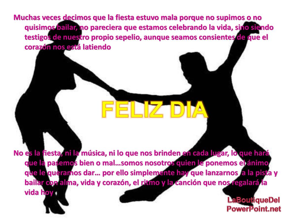 Muchas veces decimos que la fiesta estuvo mala porque no supimos o no quisimos bailar, no pareciera que estamos celebrando la vida, sino siendo testigos de nuestro propio sepelio, aunque seamos consientes de que el corazón nos está latiendo