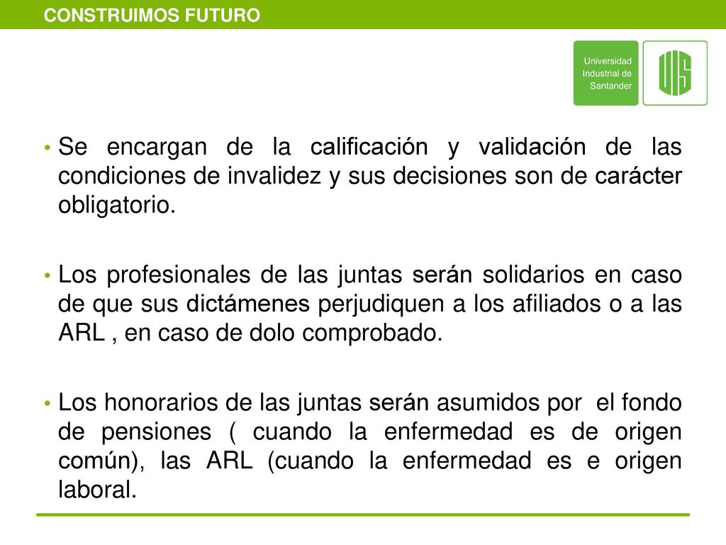Se encargan de la calificación y validación de las condiciones de invalidez y sus decisiones son de carácter obligatorio.