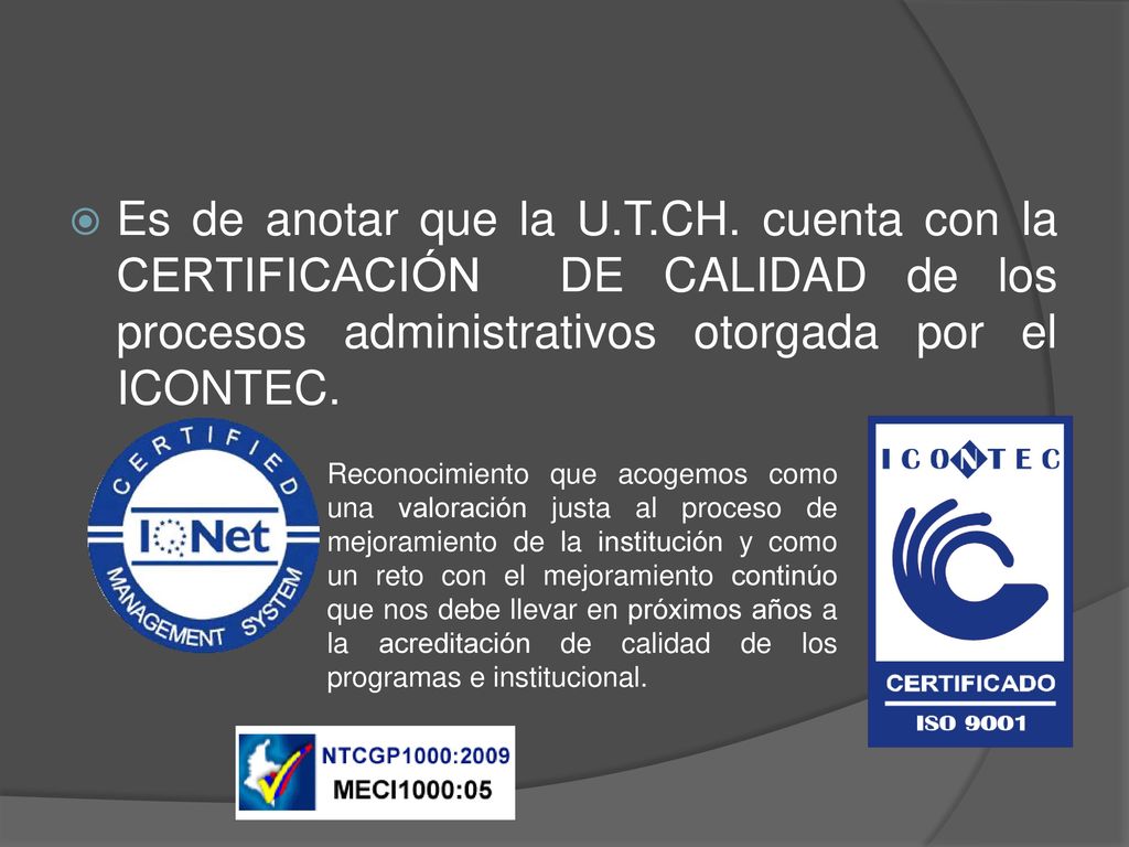 Es de anotar que la U.T.CH. cuenta con la CERTIFICACIÓN DE CALIDAD de los procesos administrativos otorgada por el ICONTEC.