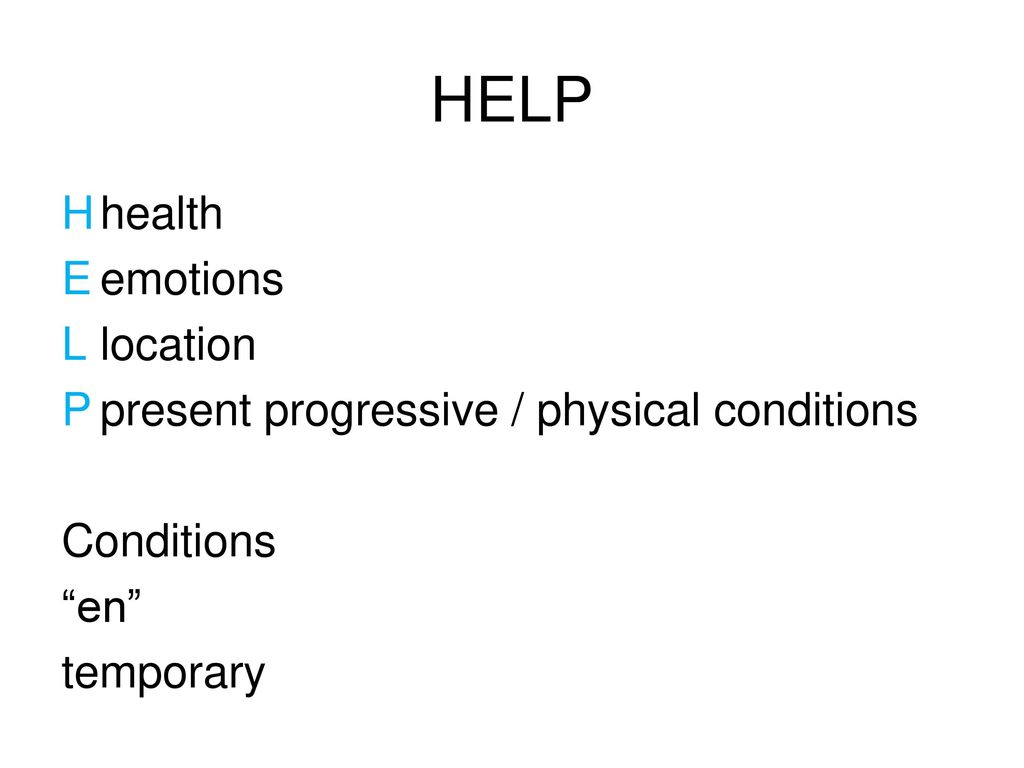 HELP H health E emotions L location P present progressive / physical conditions Conditions en temporary