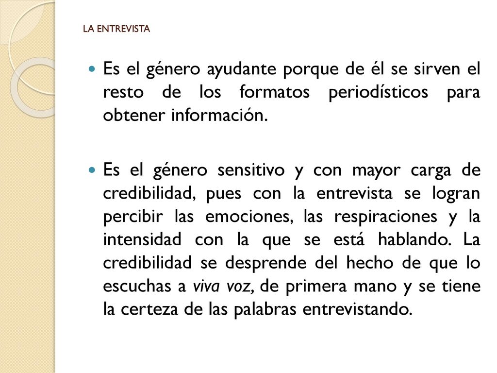 LA ENTREVISTA Es el género ayudante porque de él se sirven el resto de los formatos periodísticos para obtener información.
