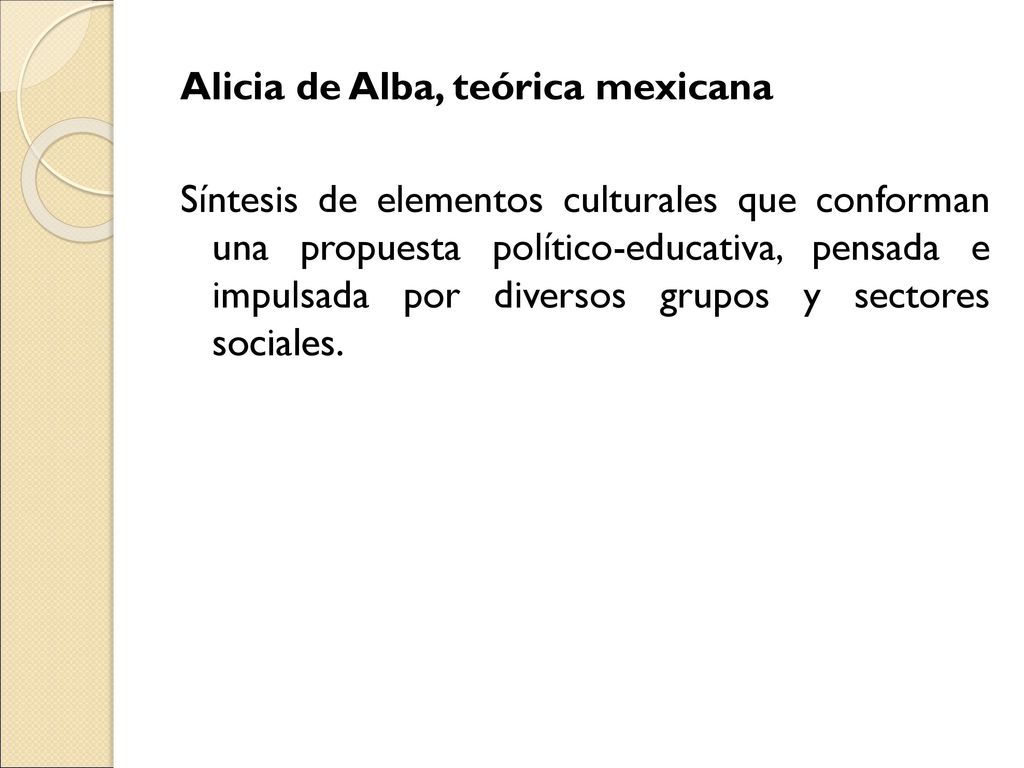 Alicia de Alba, teórica mexicana Síntesis de elementos culturales que conforman una propuesta político-educativa, pensada e impulsada por diversos grupos y sectores sociales.