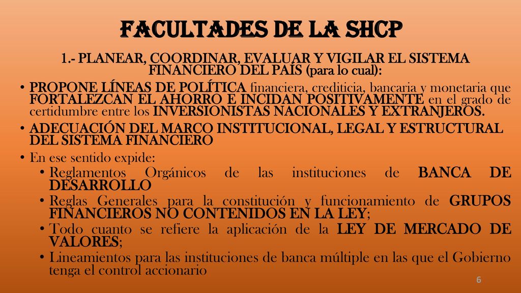 FACULTADES DE LA SHCP 1.- PLANEAR, COORDINAR, EVALUAR Y VIGILAR EL SISTEMA FINANCIERO DEL PAÍS (para lo cual):