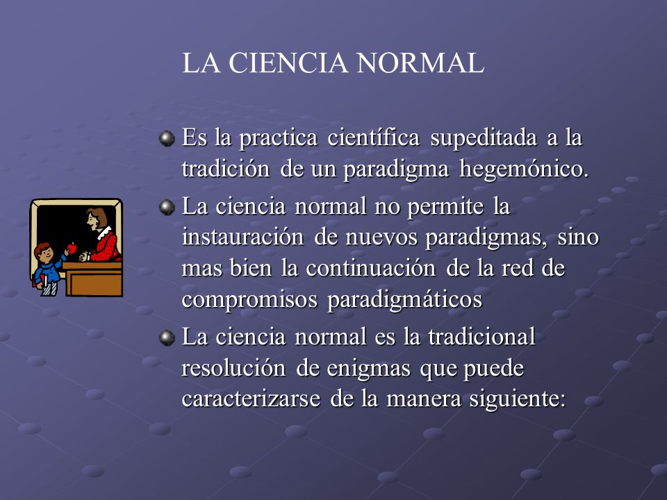 LA CIENCIA NORMAL Es la practica científica supeditada a la tradición de un paradigma hegemónico.
