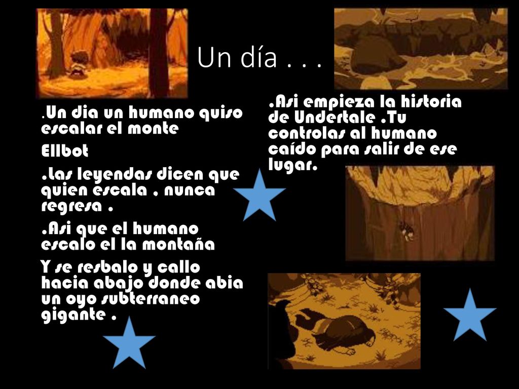 Un día Asi empieza la historia de Undertale .Tu controlas al humano caído para salir de ese lugar.