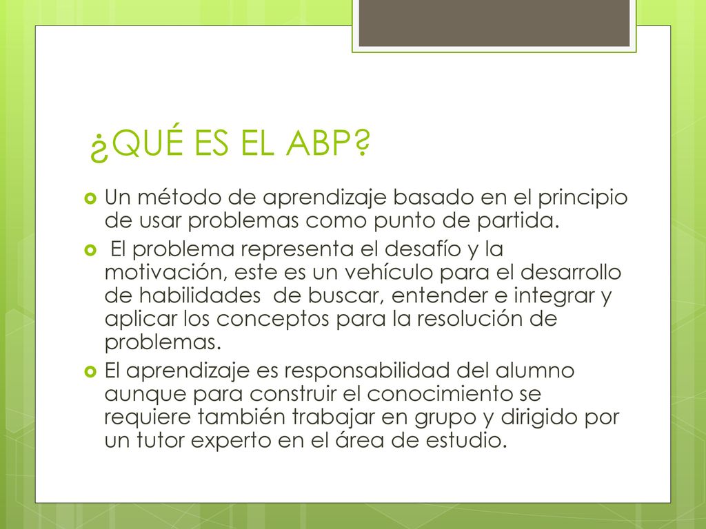 ¿QUÉ ES EL ABP Un método de aprendizaje basado en el principio de usar problemas como punto de partida.