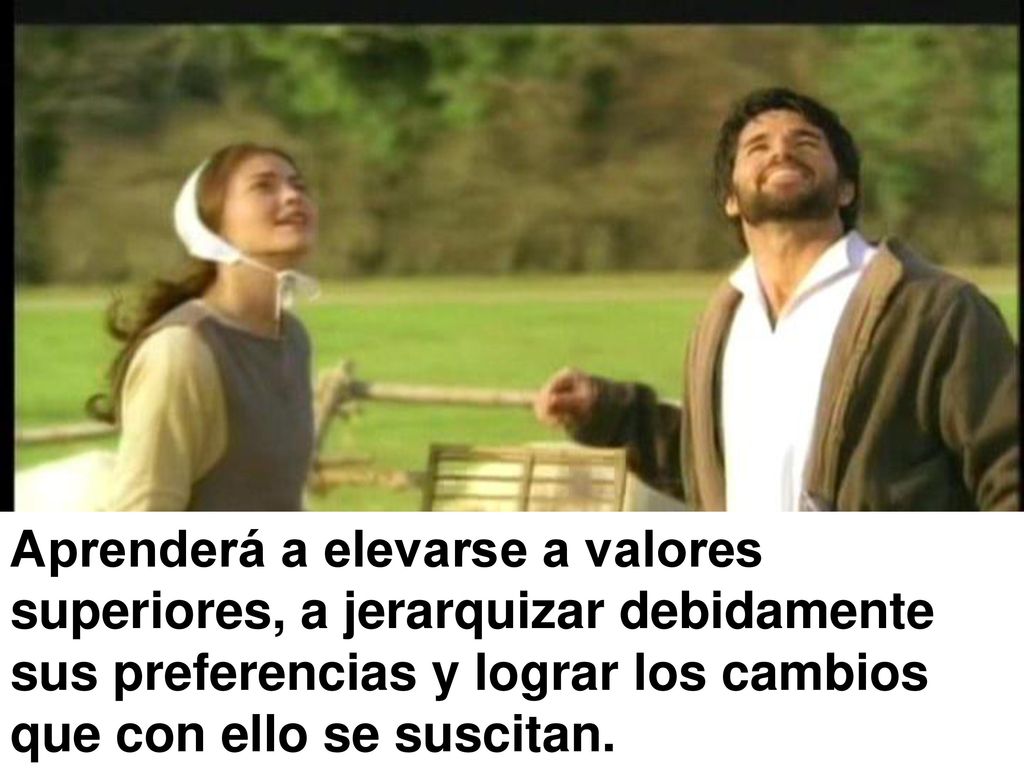 Aprenderá a elevarse a valores superiores, a jerarquizar debidamente sus preferencias y lograr los cambios que con ello se suscitan.