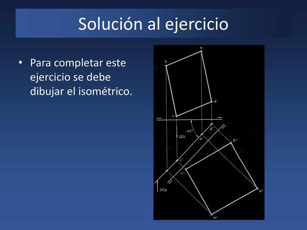 Solución al ejercicio Para completar este ejercicio se debe dibujar el isométrico.