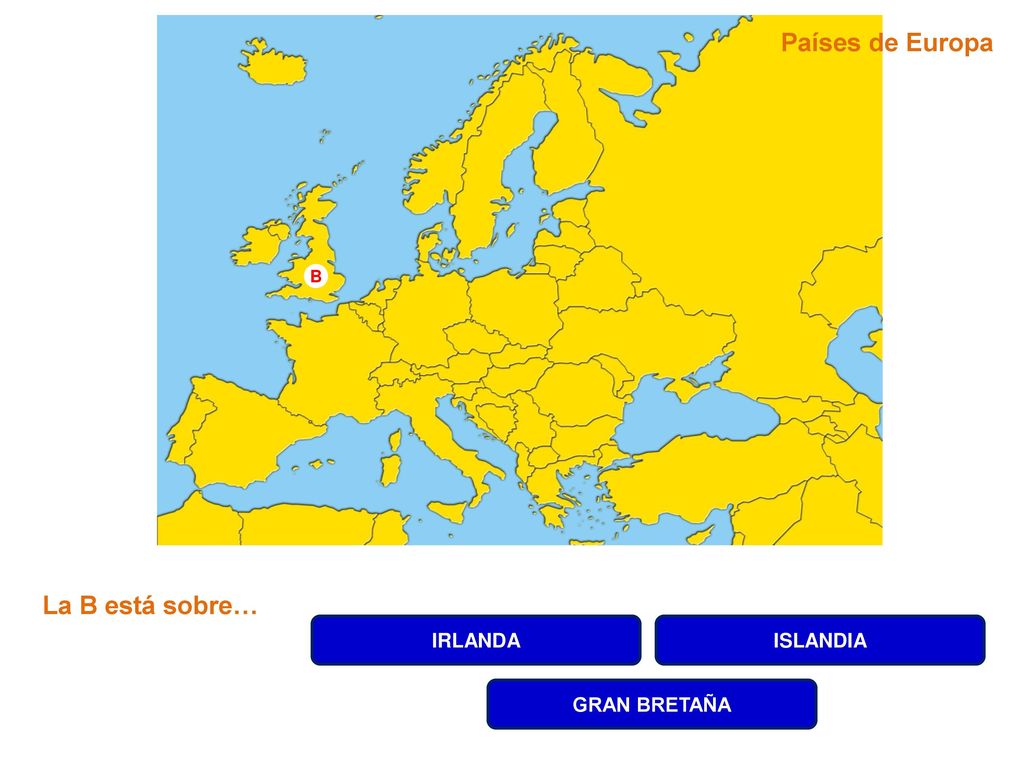 Países de Europa B La B está sobre… IRLANDA ISLANDIA GRAN BRETAÑA