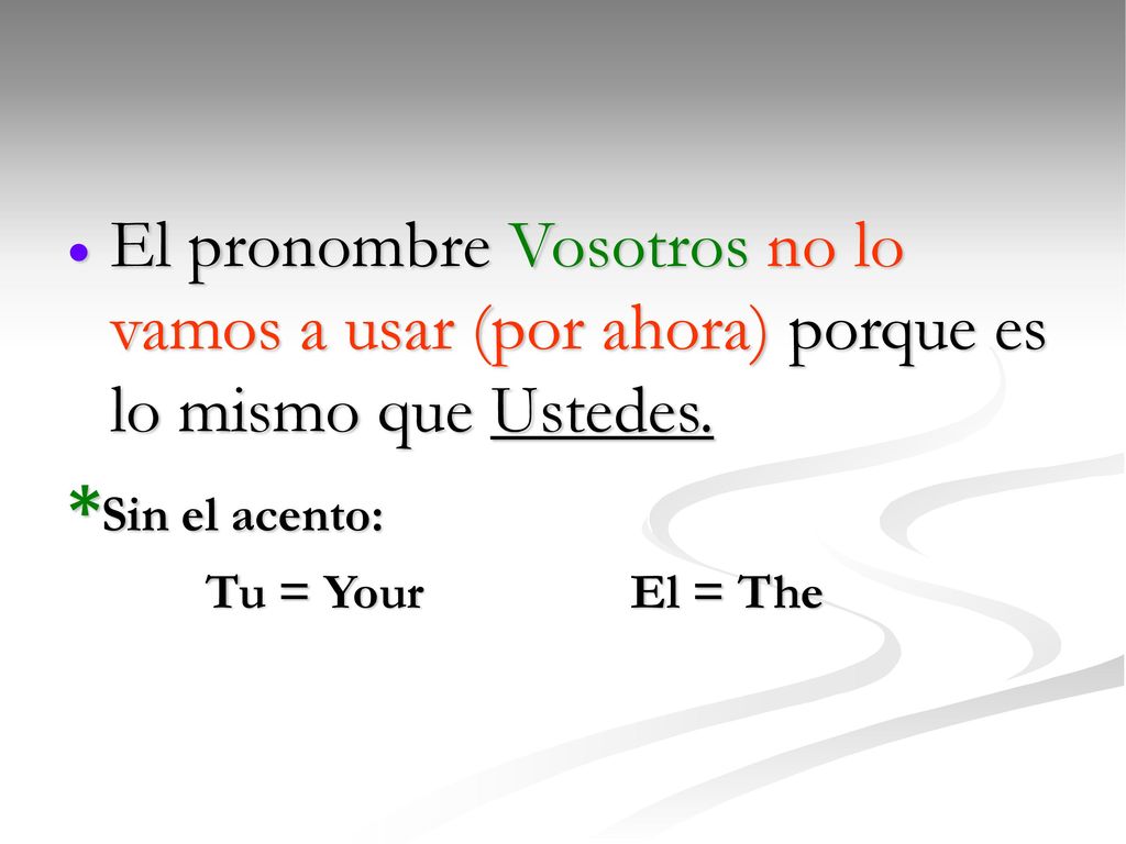 El pronombre Vosotros no lo vamos a usar (por ahora) porque es lo mismo que Ustedes.