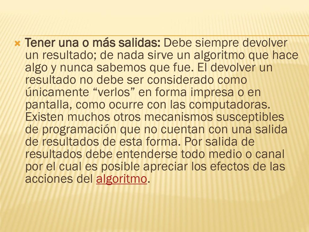 Tener una o más salidas: Debe siempre devolver un resultado; de nada sirve un algoritmo que hace algo y nunca sabemos que fue.