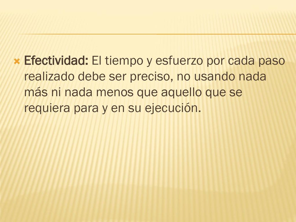 Efectividad: El tiempo y esfuerzo por cada paso realizado debe ser preciso, no usando nada más ni nada menos que aquello que se requiera para y en su ejecución.