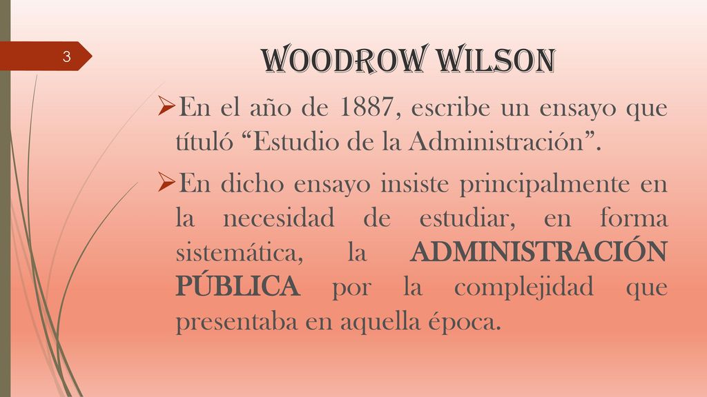 WOODROW WILSON En el año de 1887, escribe un ensayo que títuló Estudio de la Administración .