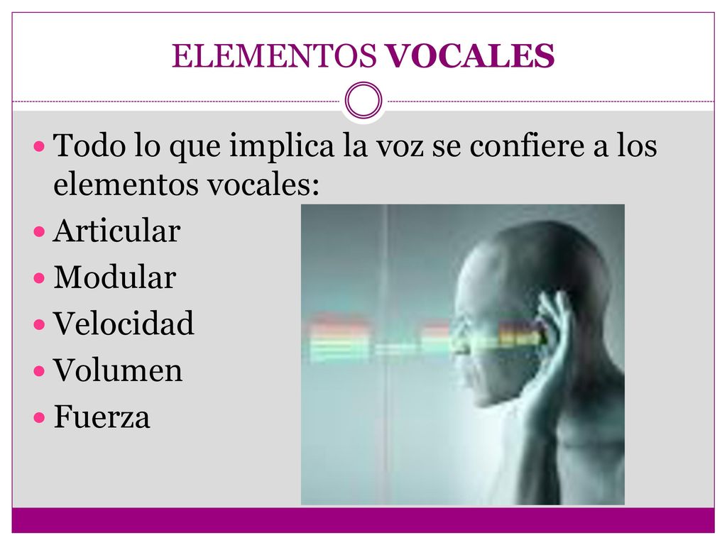 ELEMENTOS VOCALES Todo lo que implica la voz se confiere a los elementos vocales: Articular. Modular.