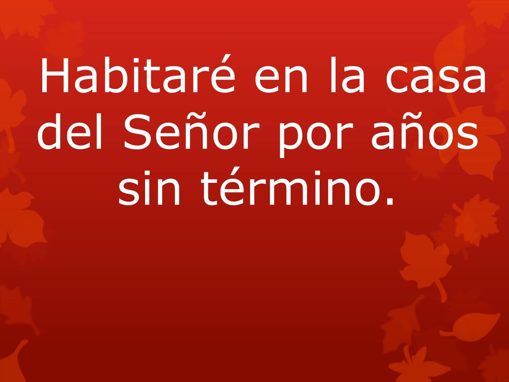 Habitaré en la casa del Señor por años sin término.
