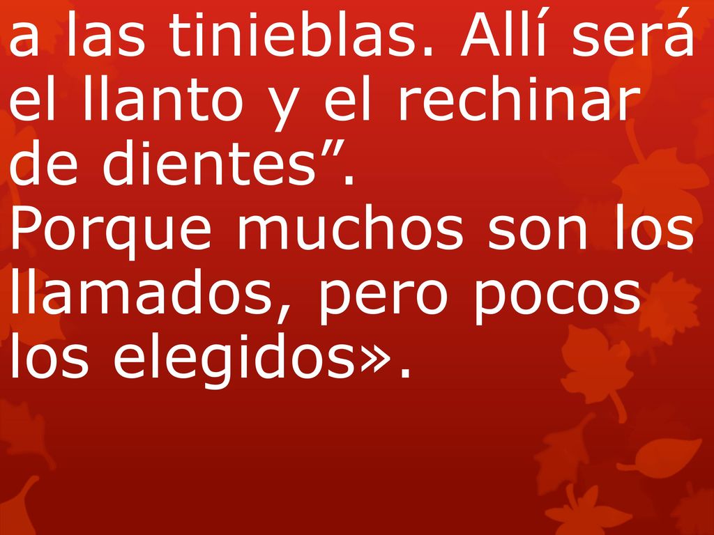 a las tinieblas. Allí será el llanto y el rechinar de dientes