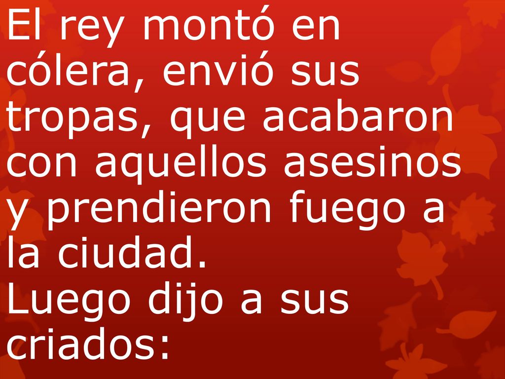 El rey montó en cólera, envió sus tropas, que acabaron con aquellos asesinos y prendieron fuego a la ciudad. Luego dijo a sus criados: