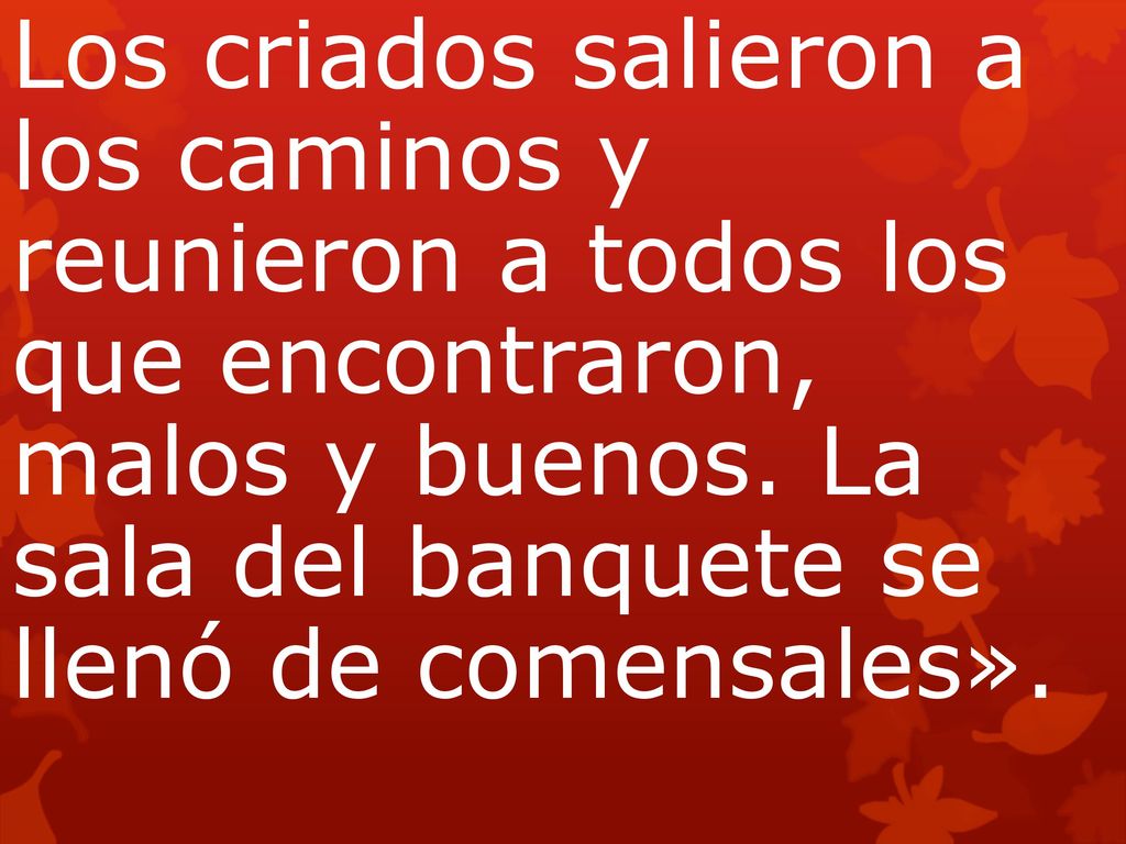 Los criados salieron a los caminos y reunieron a todos los que encontraron, malos y buenos.