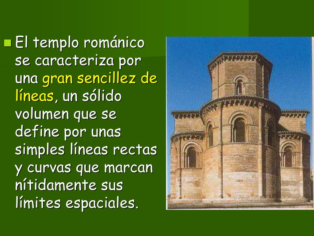 El templo románico se caracteriza por una gran sencillez de líneas, un sólido volumen que se define por unas simples líneas rectas y curvas que marcan nítidamente sus límites espaciales.