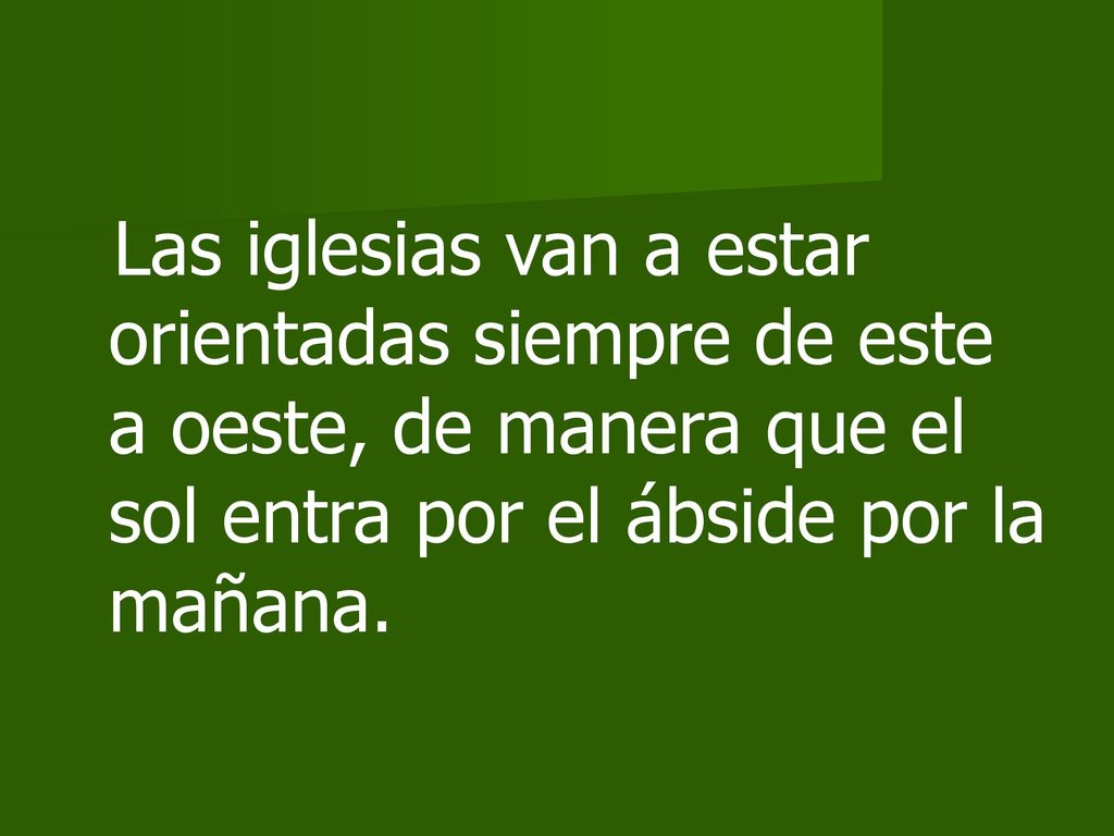 Las iglesias van a estar orientadas siempre de este a oeste, de manera que el sol entra por el ábside por la mañana.