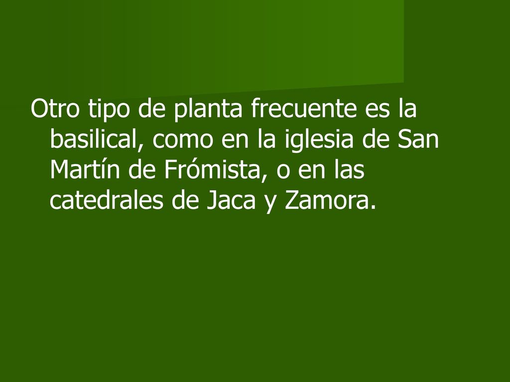 Otro tipo de planta frecuente es la basilical, como en la iglesia de San Martín de Frómista, o en las catedrales de Jaca y Zamora.