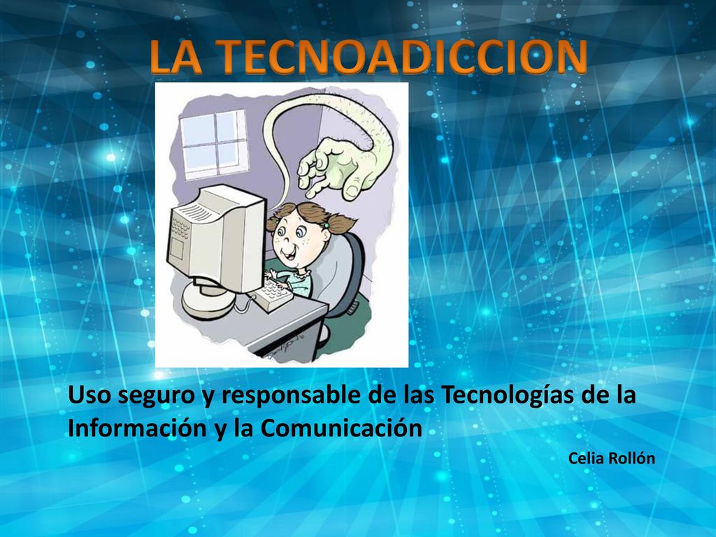 LA TECNOADICCION Uso seguro y responsable de las Tecnologías de la