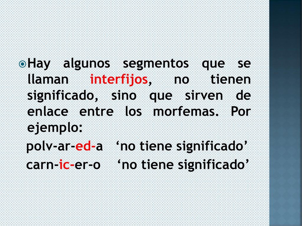 Hay algunos segmentos que se llaman interfijos, no tienen significado, sino que sirven de enlace entre los morfemas. Por ejemplo: