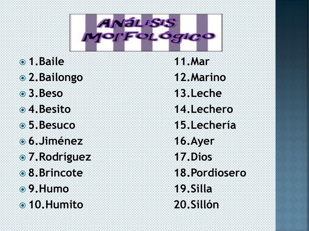 1.Baile 11.Mar 2.Bailongo 12.Marino. 3.Beso 13.Leche. 4.Besito 14.Lechero. 5.Besuco 15.Lechería.