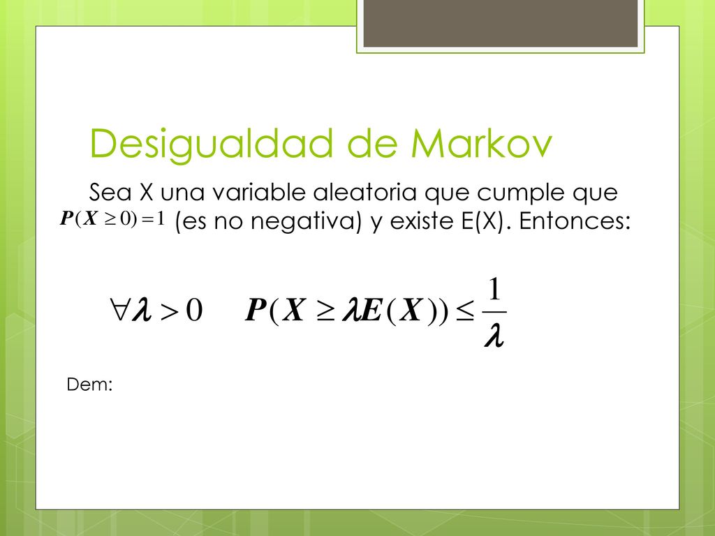 Desigualdad de Markov Sea X una variable aleatoria que cumple que (es no negativa) y existe E(X). Entonces: