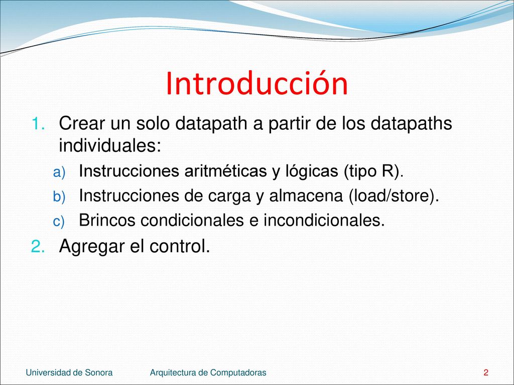 Introducción Crear un solo datapath a partir de los datapaths individuales: Instrucciones aritméticas y lógicas (tipo R).