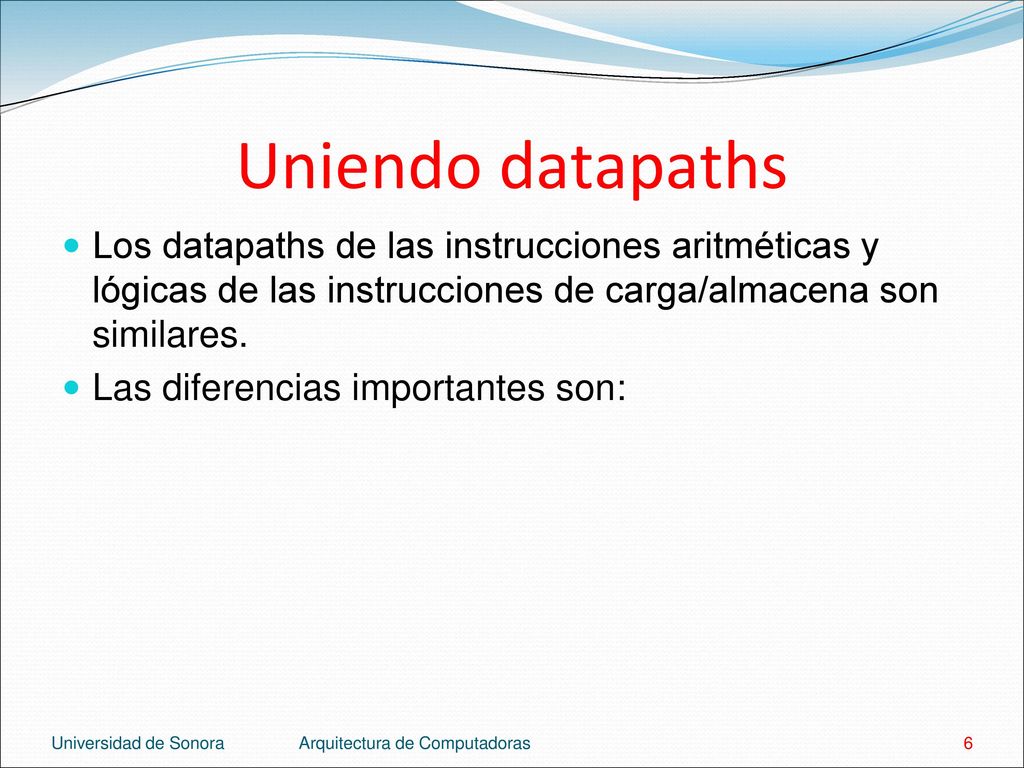 Uniendo datapaths Los datapaths de las instrucciones aritméticas y lógicas de las instrucciones de carga/almacena son similares.