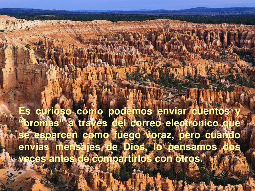 Es curioso cómo podemos enviar cuentos y bromas a través del correo electrónico que se esparcen como fuego voraz, pero cuando envías mensajes de Dios, lo pensamos dos veces antes de compartirlos con otros.