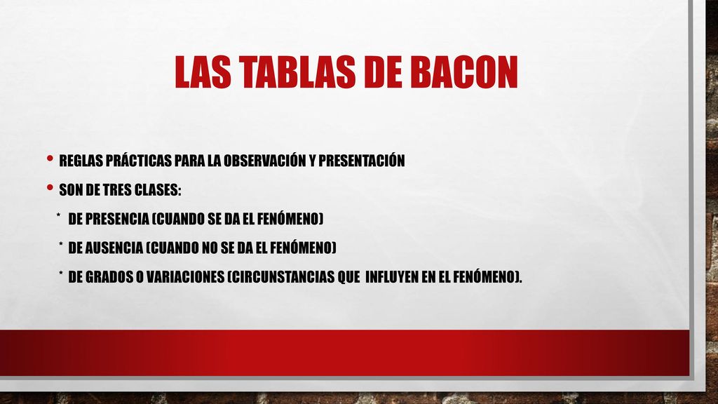 Las tablas de Bacon Reglas prácticas para la observación y presentación. Son de tres clases: * de presencia (cuando se da el fenómeno)