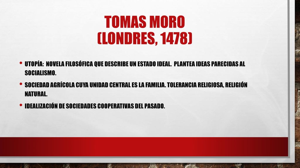 Tomas moro (Londres, 1478) Utopía: novela filosófica que describe un estado ideal. Plantea ideas parecidas al socialismo.