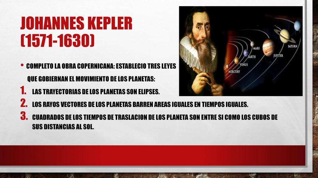 JOHANNES KEPLER ( ) COMPLETO LA OBRA COPERNICANA: ESTABLECIO TRES LEYES. QUE GOBIERNAN EL MOVIMIENTO DE LOS PLANETAS: