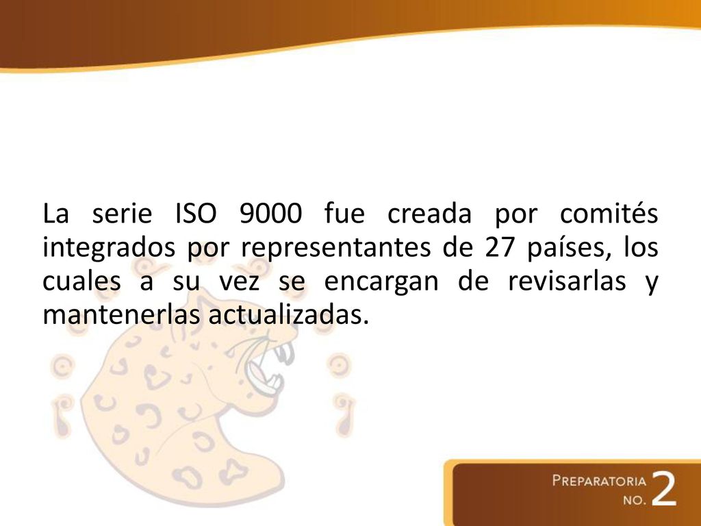 La serie ISO 9000 fue creada por comités integrados por representantes de 27 países, los cuales a su vez se encargan de revisarlas y mantenerlas actualizadas.