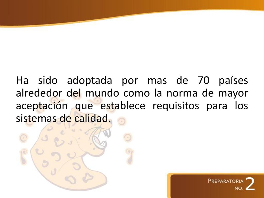 Ha sido adoptada por mas de 70 países alrededor del mundo como la norma de mayor aceptación que establece requisitos para los sistemas de calidad.