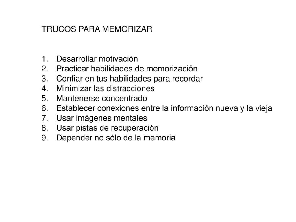 TRUCOS PARA MEMORIZAR Desarrollar motivación. Practicar habilidades de memorización. Confiar en tus habilidades para recordar.